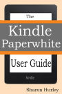 Kindle Paperwhite User Guide: The Best Paperwhite Manual To Master Your Device