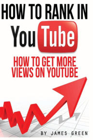Title: How to Rank in YouTube: How to get more Views on Youtube, Author: James Green