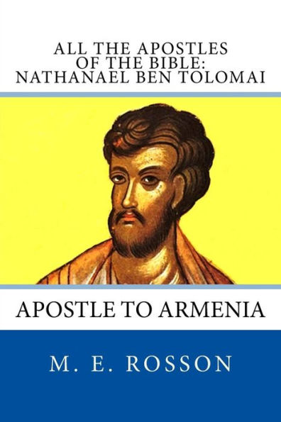 All the Apostles of the Bible: Nathanael Ben Tolomai: Apostle to Armenia