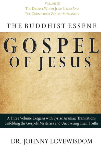 The Buddhist Essene Gospel of Jesus Volume III: The Disciple Whom Jesus Loved, And The Counterfeit Zealot Messianists