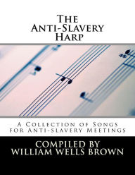 Title: The Anti-Slavery Harp: A Collection of Songs for Anti-slavery Meetings, Author: William Wells Brown