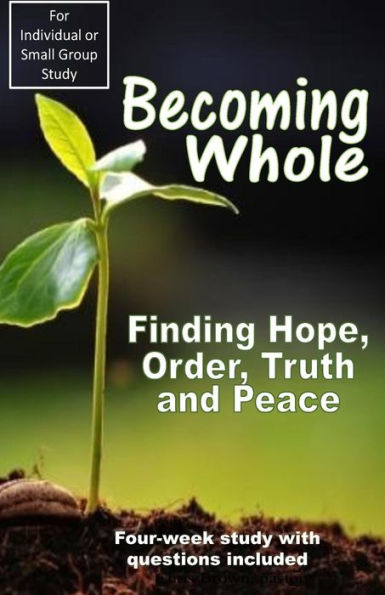 Becoming Whole: Finding Hope, Order, Truth and Peace