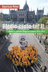 Title: M dia-csata-t r II.: M dia s politika Magyarorsz gon 2010-2013, Author: Peter Gyuricza