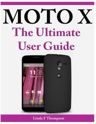 Title: Moto X The Ultimate User Guide, Author: Linda F Thompson