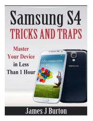 Title: Samsung S4 Tricks and Traps: Master Your Device in Less Than 1 Hour, Author: James J Burton