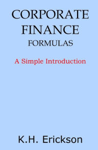 Title: Corporate Finance Formulas: A Simple Introduction, Author: K H Erickson