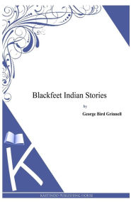 Title: Blackfeet Indian Stories, Author: George Bird Grinnell