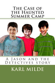 Title: The Case of the Haunted Summer Camp: A Jason and the Detectives story, Author: Karl Milde