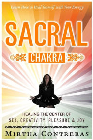 Title: The Sacral Chakra: Healing the Center of Sex, Creativity, Pleasure and Joy: Learn to Heal Yourself with Your Energy, Author: Chestnut Hill Writing