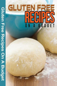 Title: Gluten Free Recipes On A Budget: A Guide To A Health, Natural Living, Author: Spc Books