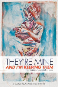 Title: They're Mine and I'm Keeping Them: or, How Freezing My Breast Saved My Breast, Author: Alex Paul