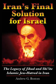 Title: Iran's Final Solution for Israel: The Legacy of Jihad and Shi'ite Islamic Jew-Hatred in Iran, Author: Andrew G Bostom