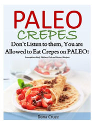 Title: Paleo Crepes: Don't Listen to Them, You are Allowed to Eat Crepes on PALEO! Scrumptious Beef, Chicken, Fish and Dessert Recipes, Author: Dana Cruze