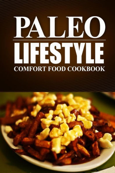 Paleo Lifestyle - Comfort Food Cookbook: (Modern Caveman CookBook for Grain-free, low carb eating, sugar free, detox lifestyle)