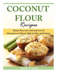 Title: Coconut Flour Recipes: Gluten Free, Low-carb and Low GI Alternative to Wheat: High in Fiber and Protein, Author: Jennifer L Davids