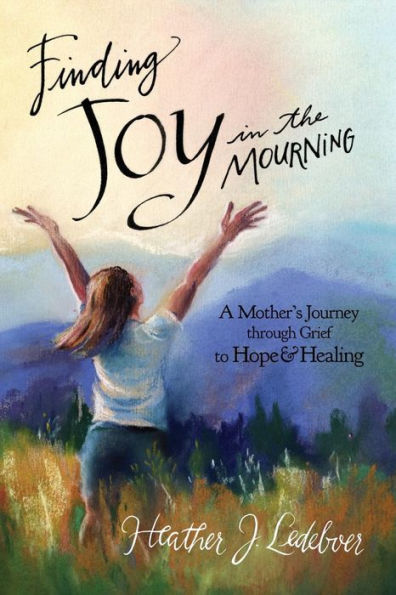 Finding Joy in the Mourning: A mother's journey through grief to hope and healing
