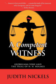 A Competent Witness: Georgiana Yoke and the Trial of H. H. Holmes by ...