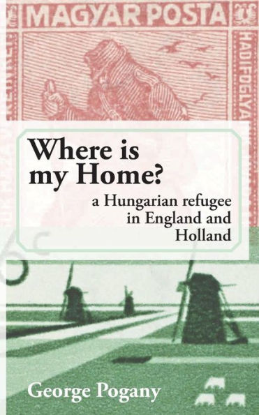 Where Is My Home?: a Hungarian refugee in England and Holland