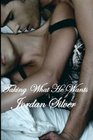 Title: Taking What He Wants, Author: Jordan Silver