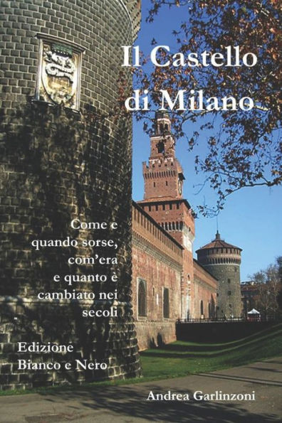 Il Castello di Milano (B/W): Come e quando sorse, com'era e com'ï¿½ cambiato nei secoli