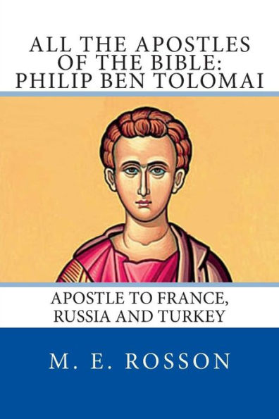 All the Apostles of the Bible: Philip Ben Tolomai: Apostle to France, Russia and Turkey