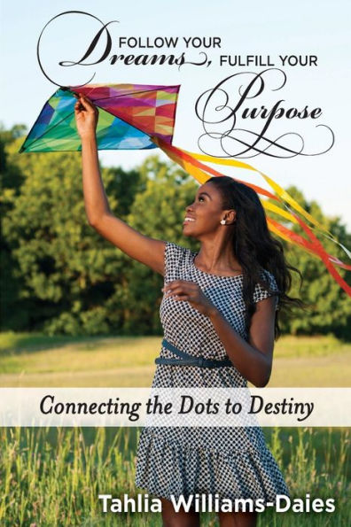 Follow Your Dreams, Fulfill Your Purpose: Connecting the Dots to Destiny