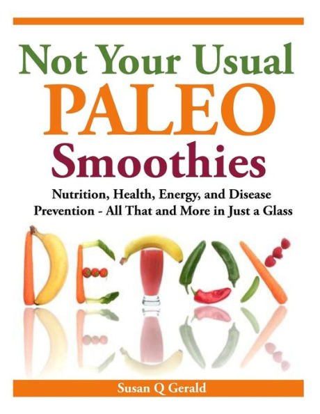 Not Your Usual Paleo Smoothies: Nutrition, Health, Energy and Disease Prevention, All That More Just a Glass