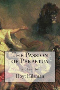 Title: The Passion of Perpetua: a play by Hoyt Hilsman, Author: Hoyt Hilsman