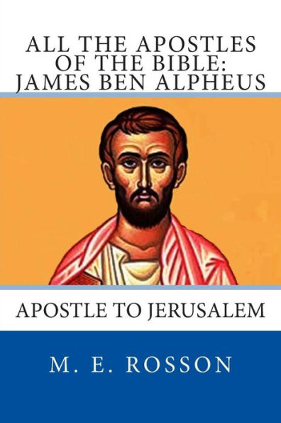 All the Apostles of the Bible: James Ben Alpheus: Apostle To Jerusalem