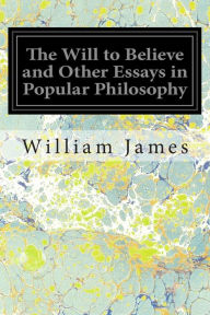 Title: The Will to Believe and Other Essays in Popular Philosophy, Author: William James