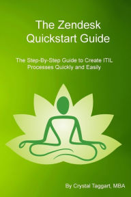 Title: Zendesk Quickstart Guide: The Step-By-Step Guide to Create ITIL Processes Quickly and Easily, Author: Crystal Taggart