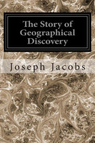 Title: The Story of Geographical Discovery: How the World Became Known, Author: Joseph Jacobs