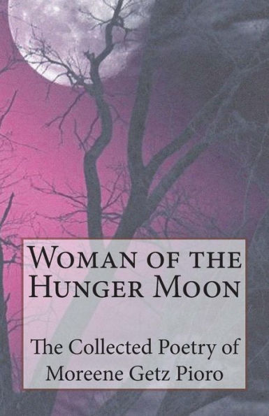 Woman of the Hunger Moon: The Collected Poetry of Moreene Getz Pioro