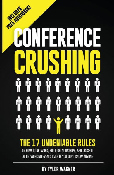 Conference Crushing: The 17 Undeniable Rules Of Building Relationships, Growing Your Network, And Crushing A Conference Even If You Don't Know Anyone