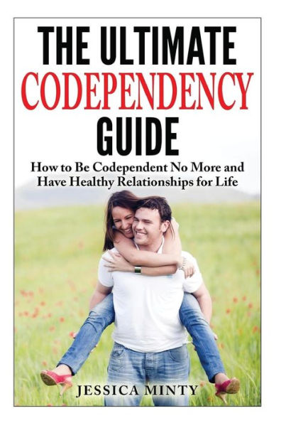 The Ultimate Codependency Guide: How to Be Codependent No More and Have Healthy Relationships for Life