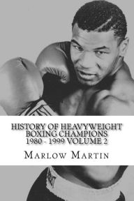 Title: History Of Heavyweight Boxing Champions 1980-1999 Volume 2: The up rise and down fall of Champions, Author: Marlow Jermaine Martin