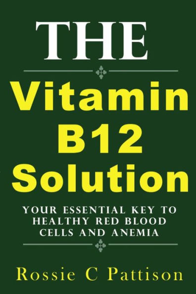 The Vitamin B12 Solution: Your Essential Key To Healthy Red Blood Cells And Anemia