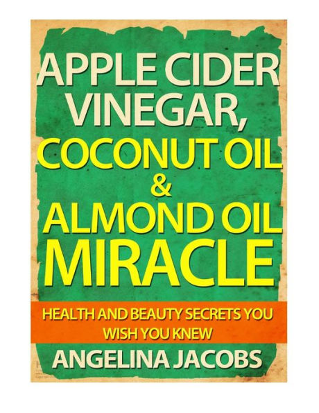 Apple Cider Vinegar, Coconut Oil & Almond Miracle: Health and Beauty Secrets You Wish Knew