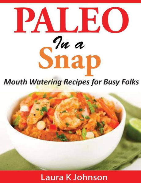 Paleo a Snap: Mouth Watering Recipes for Busy Folks