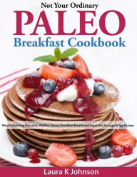 Title: Not Your Ordinary Paleo Breakfast Cookbook: Mouth Watering Pancakes, Waffles, Donut, Breakfast Breads and Vegetable Sausage & Egg Recipes, Author: Laura K Johnson