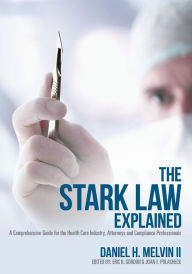 Title: The Stark Law Explained: A Comprehensive Guide for the Health Care Industry, Attorneys and Compliance Professionals, Author: Daniel H. Melvin II