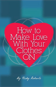 Title: How to Make Love with Your Clothes ON, Author: Nicky a Roberts