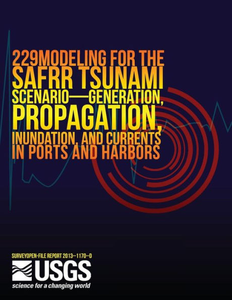 Modeling for the SAFRR Tsunami Scenario?Generation, Propagation, Inundation, and Currents in Ports and Harbors