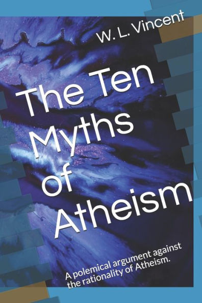 The Ten Myths of Atheism: A polemical argument against the rationality of Atheism.