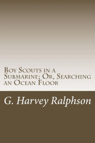 Title: Boy Scouts in a Submarine; Or, Searching an Ocean Floor, Author: G. Harvey Ralphson
