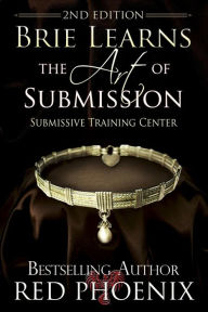 Title: Brie Learns the Art of Submission: 2nd Edition: Submissive Training Center, Author: Red Phoenix