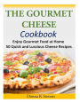 The Gourmet Cheese Cookbook: Enjoy Gourmet Food at Home - 50 Quick and Luscious Cheese Recipes