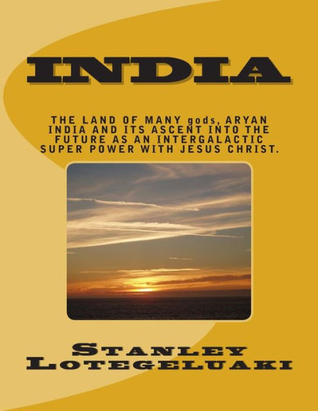 India: The Land of Many gods, Aryan India and its Ascent into the Future as an Intergalactic Super Power with Jesus Christ