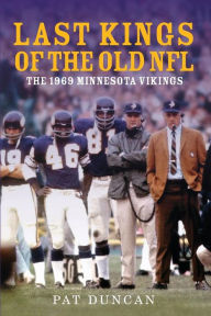 Title: Last Kings of the Old NFL: The 1969 Minnesota Vikings, Author: Pat Duncan