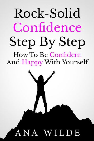 Rock-Solid Confidence Step By Step: How To Be Confident And Happy With Yourself